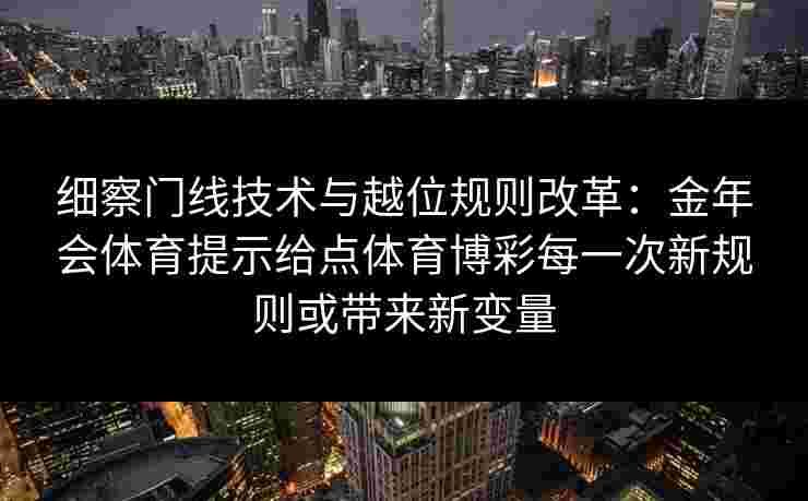 细察门线技术与越位规则改革：金年会体育提示给点体育博彩每一次新规则或带来新变量