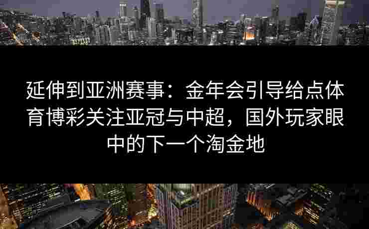 延伸到亚洲赛事：金年会引导给点体育博彩关注亚冠与中超，国外玩家眼中的下一个淘金地