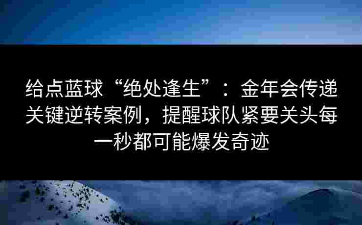 给点蓝球“绝处逢生”：金年会传递关键逆转案例，提醒球队紧要关头每一秒都可能爆发奇迹